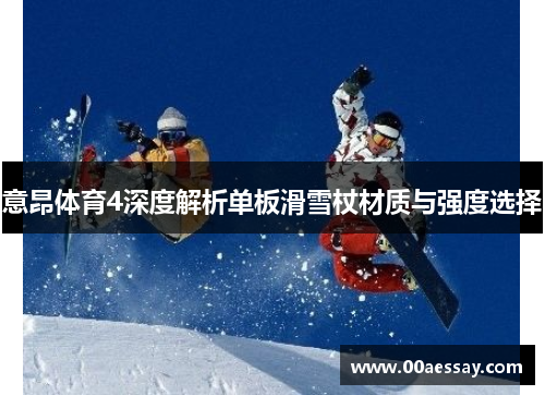 意昂体育4深度解析单板滑雪杖材质与强度选择